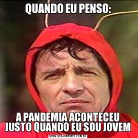 QUANDO EU PENSO:A PANDEMIA ACONTECEU JUSTO QUANDO EU SOU JOVEM