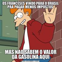 OS FRANCESES VINDO PARA O BRASIL PRA PAGAR MENOS IMPOSTOS MAS NAO SABEM O VALOR DA GASOLINA AQUI