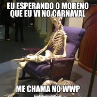 EU ESPERANDO O MORENO QUE EU VI NO CARNAVALME CHAMA NO WWP