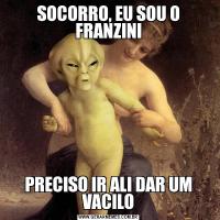 SOCORRO, EU SOU O FRANZINIPRECISO IR ALI DAR UM VACILO