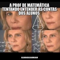 A PROF DE MATEMÁTICA TENTANDO ENTENDER AS CONTAS DOS ALUNOS 