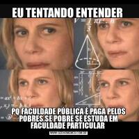 EU TENTANDO ENTENDER PQ FACULDADE PÚBLICA É PAGA PELOS POBRES.SE POBRE SE ESTUDA EM FACULDADE PARTICULAR 
