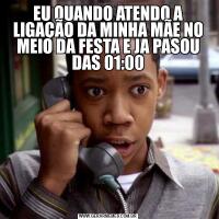 EU QUANDO ATENDO A LIGAÇÃO DA MINHA MÃE NO MEIO DA FESTA E JA PASOU DAS 01:00