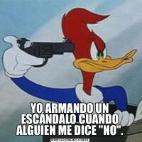 YO ARMANDO UN ESCÁNDALO CUANDO ALGUIEN ME DICE &QUOT;NO&QUOT;.