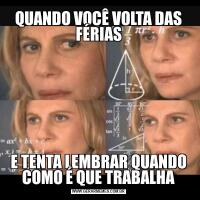 QUANDO VOCÊ VOLTA DAS FÉRIASE TENTA LEMBRAR QUANDO COMO É QUE TRABALHA
