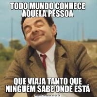 TODO MUNDO CONHECE AQUELA PESSOAQUE VIAJA TANTO QUE NINGUÉM SABE ONDE ESTÁ