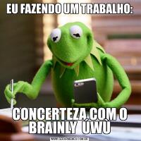 EU FAZENDO UM TRABALHO:CONCERTEZA COM O BRAINLY  ÚWÙ