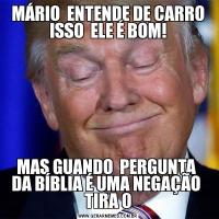 MÁRIO  ENTENDE DE CARRO ISSO  ELE É BOM!MAS GUANDO  PERGUNTA  DA BÍBLIA É UMA NEGAÇÃO  TIRA 0