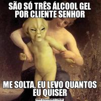 SÃO SÓ TRÊS ÁLCOOL GEL POR CLIENTE SENHORME SOLTA, EU LEVO QUANTOS EU QUISER