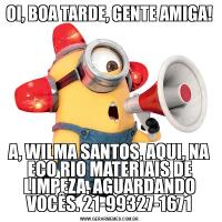 OI, BOA TARDE, GENTE AMIGA!A, WILMA SANTOS, AQUI, NA ECO RIO MATERIAIS DE LIMPEZA, AGUARDANDO VOCÊS. 21-99327-1671