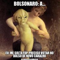 BOLSONARO: A...EU: ME SOLTA FDP, PRECISO VOTAR NO BOLSO DE NOVO CARALHO