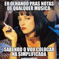 EU OLHANDO PRAS NOTAS DE QUALQUER MUSICA SABENDO Q VOU COLOCAR NA SIMPLIFICADA