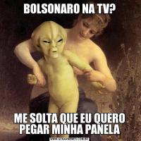 BOLSONARO NA TV?ME SOLTA QUE EU QUERO PEGAR MINHA PANELA