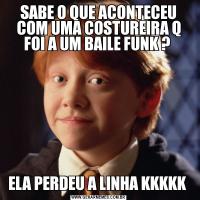 SABE O QUE ACONTECEU COM UMA COSTUREIRA Q FOI A UM BAILE FUNK ? ELA PERDEU A LINHA KKKKK 