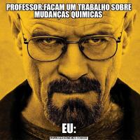 PROFESSOR:FAÇAM UM TRABALHO SOBRE MUDANÇAS QUIMICAS EU: