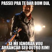 PASSEI PRA TE DAR BOM DIA,SE ME IGNORAR VOU ARRANCAR SEU OUTRO RIM!