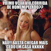 PRIMO VC JÁ VIU CORRIDA DE HOMEM PELADO??NÃO!! BASTA CHEGAR MAIS CEDO EM CASA KKKKK