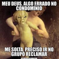 MEU DEUS, ALGO ERRADO NO CONDOMÍNIOME SOLTA, PRECISO IR NO GRUPO RECLAMAR
