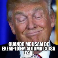 QUANDO ME USAM DE EXEMPLO EM ALGUMA COISA LEGAL