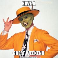 HAVE AGREAT WEEKEND