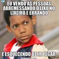 EU VENDO AS PESSOAS ARREMESSANDO O LIXO NO LIXEIRO E ERRANDOE ESQUECENDO DE IR PEGAR 