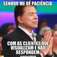 SENHOR ME DÊ PACIÊNCIA COM AS CLIENTES QUE VISUALIZAM E NÃO RESPONDEM 