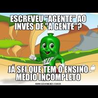 ESCREVEU &QUOT;AGENTE&QUOT; AO INVÉS DE &QUOT;A GENTE&QUOT;?JÁ SEI QUE TEM O ENSINO MÉDIO INCOMPLETO