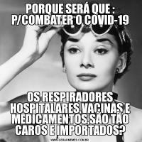 PORQUE SERÁ QUE : P/COMBATER O COVID-19OS RESPIRADORES HOSPITALARES,VACINAS E MEDICAMENTOS,SÃO TÃO CAROS E IMPORTADOS?