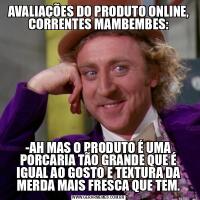 AVALIAÇÕES DO PRODUTO ONLINE, CORRENTES MAMBEMBES:-AH MAS O PRODUTO É UMA PORCARIA TÃO GRANDE QUE É IGUAL AO GOSTO E TEXTURA DA MERDA MAIS FRESCA QUE TEM.