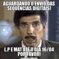 AGUARDANDO O ENVIO DAS SEQUÊNCIAS DIGITAIS!L.P E MAT ATÉ O DIA 16/04 POR FAVOR!