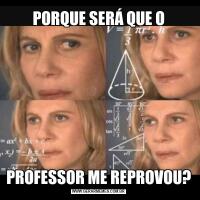 PORQUE SERÁ QUE OPROFESSOR ME REPROVOU?