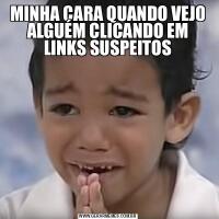 MINHA CARA QUANDO VEJO ALGUÉM CLICANDO EM LINKS SUSPEITOS