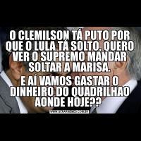O CLEMILSON TÁ PUTO POR QUE O LULA TÁ SOLTO, QUERO VER O SUPREMO MANDAR SOLTAR A MARISA.E AÍ VAMOS GASTAR O DINHEIRO DO QUADRILHAO AONDE HOJE?? 