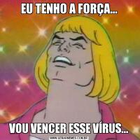 EU TENHO A FORÇA...VOU VENCER ESSE VÍRUS...
