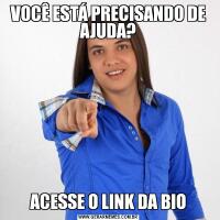 VOCÊ ESTÁ PRECISANDO DE AJUDA?ACESSE O LINK DA BIO