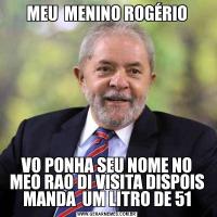MEU  MENINO ROGÉRIOVO PONHA SEU NOME NO MEO RAO DI VISITA DISPOIS MANDA  UM LITRO DE 51
