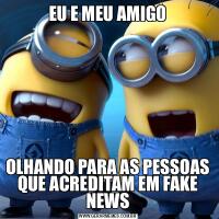 EU E MEU AMIGOOLHANDO PARA AS PESSOAS QUE ACREDITAM EM FAKE NEWS