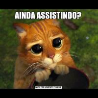 AINDA ASSISTINDO?