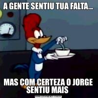 A GENTE SENTIU TUA FALTA...MAS COM CERTEZA O JORGE SENTIU MAIS 