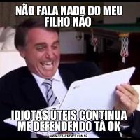 NÃO FALA NADA DO MEU FILHO NÃO IDIOTAS ÚTEIS CONTINUA ME DEFENDENDO TÁ OK