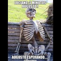 LUCIANO: 3 MINUTOS AUGUSTO !AUGUSTO ESPERANDO.....