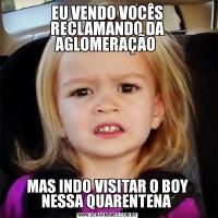 EU VENDO VOCÊS RECLAMANDO DA AGLOMERAÇÃO MAS INDO VISITAR O BOY NESSA QUARENTENA 