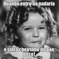 Quando entro na padariae sinto cheirinho de pão doce!