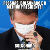 PESSOAS: BOLSONARO E O MELHOR PRESIDENTE!BOLSONARO