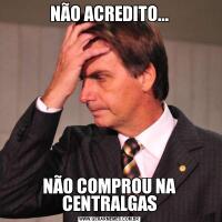 NÃO ACREDITO...NÃO COMPROU NA CENTRALGAS