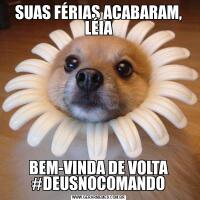 SUAS FÉRIAS ACABARAM, LÉIABEM-VINDA DE VOLTA #DEUSNOCOMANDO