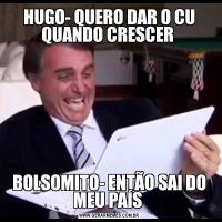 HUGO- QUERO DAR O CU QUANDO CRESCER BOLSOMITO- ENTÃO SAI DO MEU PAÍS 
