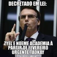 DECRETADO EM LEI: 
 ZYEL E NOEME ACADEMIA À PARTIR DE FEVEREIRO URGENTE.TAOKAY
