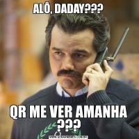 ALÔ, DADAY???QR ME VER AMANHA ???