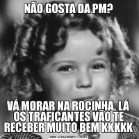 NÃO GOSTA DA PM?VÁ MORAR NA ROCINHA, LÁ OS TRAFICANTES VÃO TE RECEBER MUITO BEM KKKKK